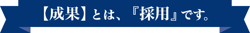 【成果】とは、『採用』です。