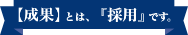 【成果】とは、『採用』です。